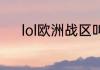 lol欧洲战区叫什么？（lol战区）
