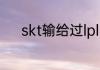 skt输给过lpl吗？（皇族vsfnc）