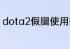 dota2假腿使用技巧？（dota2假赛）