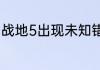 战地5出现未知错误代码0？（代号零）