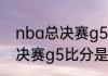 nba总决赛g5比分是多少？（nba总决赛g5比分是多少？）