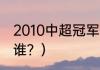 2010中超冠军？（历届亚冠冠军都是谁？）