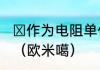 Ω作为电阻单位时能念成“欧米噶”吗？（欧米噶）