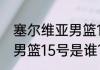 塞尔维亚男篮15号是谁？（塞尔维亚男篮15号是谁？）
