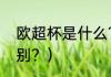 欧超杯是什么？（欧冠欧联欧超杯区别？）