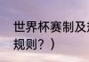 世界杯赛制及规则？（世界杯赛制和规则？）