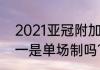 2021亚冠附加赛赛程？（亚冠4分之一是单场制吗？）