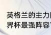 英格兰的主力阵容？（2022英格兰世界杯最强阵容？）