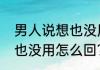 男人说想也没用怎么回？（男人说想也没用怎么回？）