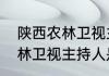 陕西农林卫视主持人是谁？（陕西农林卫视主持人是谁？）