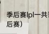 季后赛lpl一共晋级几个队伍？（lpl季后赛）