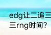 edg让二追三是几年？（edg让二追三rng时间？）