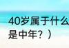 40岁属于什么年纪？（40岁是青年还是中年？）