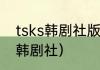tsks韩剧社版权站什么意思？（tsks韩剧社）