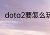 dota2要怎么玩？（dota2怎么玩）
