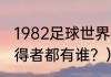 1982足球世界杯冠军？（大力神杯获得者都有谁？）