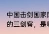 中国击剑国家队教练？（中国击剑对的三剑客，是哪三位男击剑运动员？）