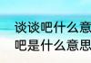 谈谈吧什么意思？（前任说我们聊聊吧是什么意思？）