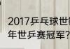 2017乒乓球世锦赛中国金牌？（2017年世乒赛冠军？）