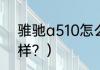 骓驰a510怎么样？（骓驰a510怎么样？）
