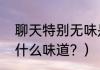 聊天特别无味是什么意思？（无味是什么味道？）
