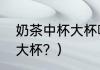 奶茶中杯大杯哪个划算？（什么叫超大杯？）