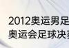 2012奥运男足所有比赛结果？（2012奥运会足球决赛比分？）