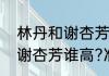 林丹和谢杏芳谁高？准确？（林丹和谢杏芳谁高?准确？）