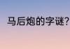 马后炮的字谜？（马后炮的字谜？）