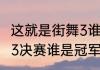 这就是街舞3谁是冠军？（这就是街舞3决赛谁是冠军？）
