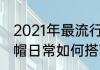 2021年最流行的运动帽颜色？（运动帽日常如何搭配？）