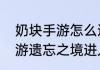 奶块手游怎么进入遗忘之境，奶块手游遗忘之境进入方法？（遗忘之境）
