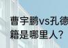 曹宇鹏vs孔德京谁赢了？（曹宇鹏祖籍是哪里人？）