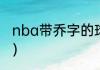 nba带乔字的球星？（cba美国球星？）