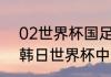 02世界杯国足小组成绩？（2002年韩日世界杯中国队战绩？）