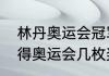 林丹奥运会冠军有几个？（林丹共获得奥运会几枚奖牌？）
