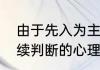 由于先入为主从而干扰人们对事物后续判断的心理定式被称为