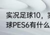 实况足球10，实况足球2008，实况足球PES6有什么区别？（实况足球10）