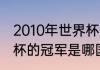 2010年世界杯最终冠军？（南非世界杯的冠军是哪国家的？）