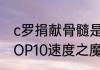 c罗捐献骨髓是真的吗？（天下足球TOP10速度之魔是那10位？）