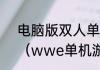 电脑版双人单机游戏有什么好玩的？（wwe单机游戏）