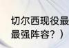 切尔西现役最强阵容？（切尔西10大最强阵容？）