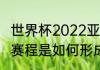 世界杯2022亚洲全部赛程？（世界杯赛程是如何形成的？）
