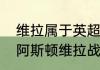 维拉属于英超哪个派系？（阿森纳对阿斯顿维拉战术分析？）