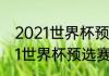 2021世界杯预选赛亚洲赛程？（2021世界杯预选赛中国队赛程？）