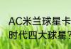 AC米兰球星卡卡全名是什么？（卡卡时代四大球星？）