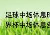 足球中场休息时间是多长？（2022世界杯中场休息多久？）