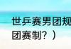世乒赛男团规则？（全运会乒乓球男团赛制？）