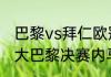 巴黎vs拜仁欧冠历史战绩？（拜仁vs大巴黎决赛内马尔上场吗？）