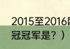 2015至2016欧冠冠军？（2015年欧冠冠军是？）